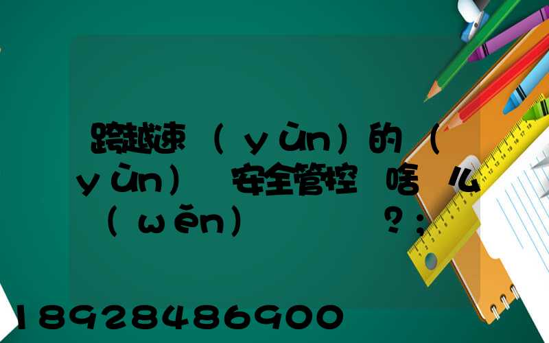 跨越速運(yùn)的運(yùn)輸安全管控為啥這么穩(wěn)？